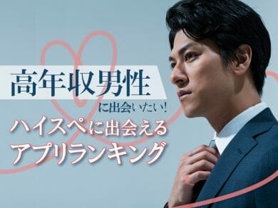 高年収＆ハイスぺックがいるマッチングアプリランキング！年収を盛る高収入男性の嘘を見抜く方法4選
