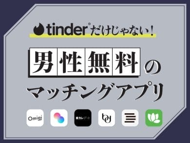 男性が完全無料・課金なしのマッチングアプリはTinder以外もおすすめ!安全な選び方を解説