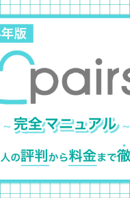 【2024年版】Pairs(ペアーズ)完全マニュアル　300人の評判から料金まで徹底解説