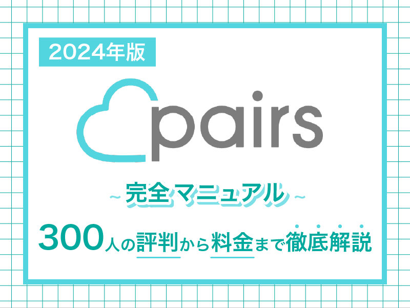 【2024年版】Pairs(ペアーズ)完全マニュアル　300人の評判から料金まで徹底解説