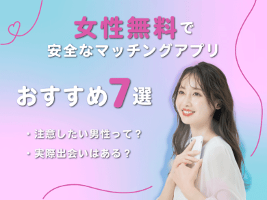 女性無料で安全なマッチングアプリおすすめ7選