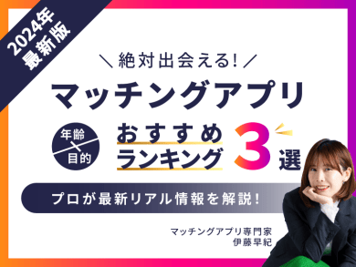 【2024年最新版】マッチングアプリの年代別・目的別おすすめランキング　プロが最新リアル情報を解説！